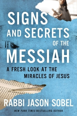 Signs and Secrets of the Messiah: A Fresh Look at the Miracles of Jesus by Sobel, Rabbi Jason