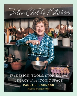 Julia Child's Kitchen: The Design, Tools, Stories, and Legacy of an Iconic Space by Johnson, Paula