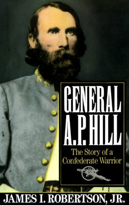 General A.P. Hill: The Story of a Confederate Warrior by Robertson, James I., Jr.