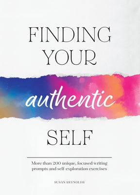 Finding Your Authentic Self: More Than 200 Unique, Focused Writing Prompts and Self-Exploration Exercises by Reynolds, Susan