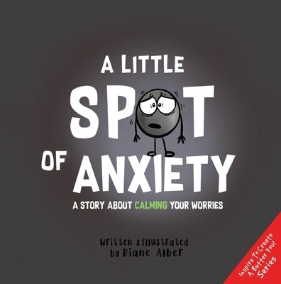 A Little Spot of Anxiety: A Story about Calming Your Worries by Alber, Diane