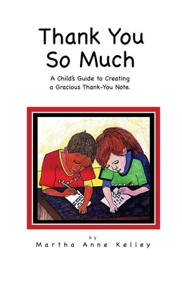 Thank You So Much: A Child's Guide to Creating a Gracious Thank-You Note by Kelley, Martha Anne