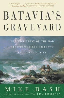 Batavia's Graveyard: The True Story of the Mad Heretic Who Led History's Bloodiest Mutiny by Dash, Mike