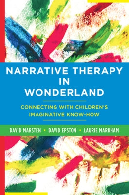 Narrative Therapy in Wonderland: Connecting with Children's Imaginative Know-How by Epston, David