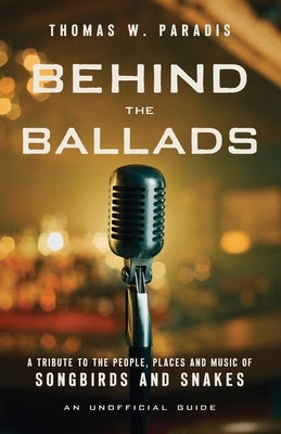 Behind the Ballads: A Tribute to the People, Places and Music of Songbirds and Snakes by Paradis, Thomas W.
