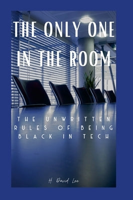 The Only One In The Room: The Unwritten Rules of Being Black In Tech by Lee, David