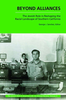 Beyond Alliances: The Jewish Role in Reshaping the Racial Landscape of Southern California by Sanchez, George J.