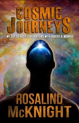 Cosmic Journeys: My Out-of-body Explorations with Robert A. Monroe by McKnight, Rosalind