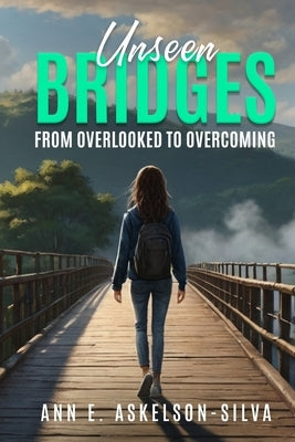 Unseen Bridges From Overlooked to Overcoming by Silva, Ann E. Askelson