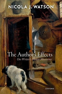 The Author's Effects: On Writer's House Museums by Watson, Nicola J.
