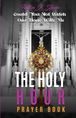 The Holy Hour Prayer Book: Could You Not Watch One Hour With Me? by Sheen, Fulton J.