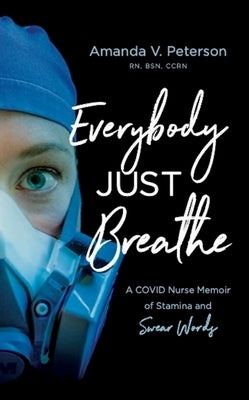 Everybody Just Breathe: A Covid Nurse Memoir of Stamina and Swear Words by Peterson, Amanda