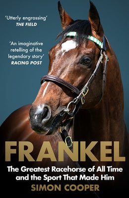 Frankel: The Greatest Racehorse of All Time and the Sport That Made Him by Cooper, Simon