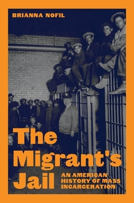 The Migrant's Jail: An American History of Mass Incarceration by Nofil, Brianna