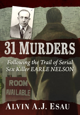 31 Murders: Following the Trail of Serial Sex Killer Earle Nelson by Esau, Alvin A. J.