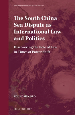 The South China Sea Dispute as International Law and Politics: Discovering the Role of Law in Times of Power Shift by Seo, Youngmin