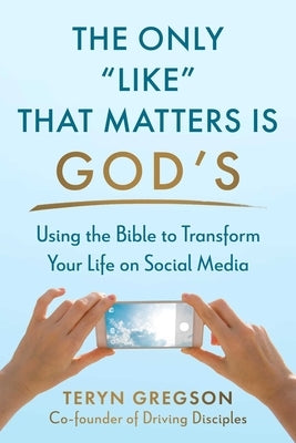 The Only Like That Matters Is God's: Using the Bible to Transform Your Life on Social Media by Gregson, Teryn