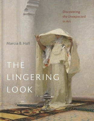The Lingering Look: Discovering the Unexpected in Art by Hall, Marcia B.