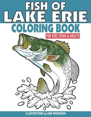 Fish of Lake Erie Coloring Book for Kids, Teens & Adults: Featuring 30 Fish for Your Fisherman to Identify & Color by Morrison, Sam