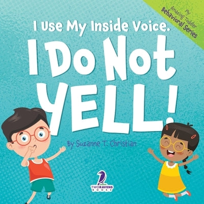 I Use My Inside Voice. I Do Not Yell!: An Affirmation-Themed Toddler Book About Yelling (Ages 2-4) by Christian, Suzanne T.