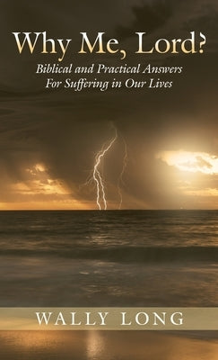 Why Me, Lord?: Biblical and Practical Answers For Suffering in Our Lives by Long, Wally