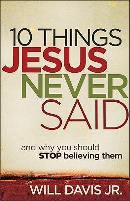 10 Things Jesus Never Said: And Why You Should Stop Believing Them by Davis Will Jr.