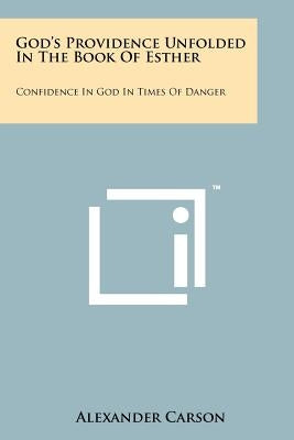 God's Providence Unfolded In The Book Of Esther: Confidence In God In Times Of Danger by Carson, Alexander