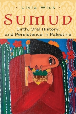 Sumud: Birth, Oral History, and Persisting in Palestine by Wick, Livia