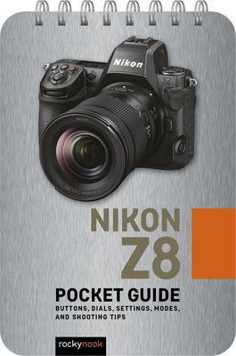 Nikon Z8: Pocket Guide: Buttons, Dials, Settings, Modes, and Shooting Tips by Nook, Rocky