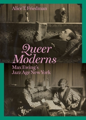 Queer Moderns: Max Ewing's Jazz Age New York by Friedman, Alice T.
