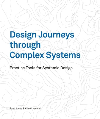 Design Journeys Through Complex Systems: Practice Tools for Systemic Design by Jones, Peter