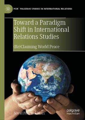 Toward a Paradigm Shift in International Relations Studies: (Re)Claiming World Peace by Pourmokhtari, Navid