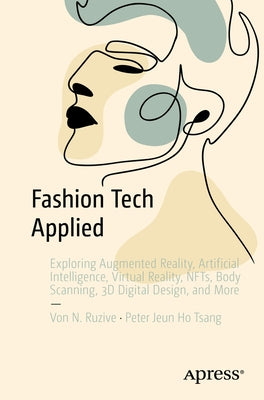 Fashion Tech Applied: Exploring Augmented Reality, Artificial Intelligence, Virtual Reality, Nfts, Body Scanning, 3D Digital Design, and Mor by N. Ruzive, Von