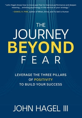 The Journey Beyond Fear: Leverage the Three Pillars of Positivity to Build Your Success by Hagel, John