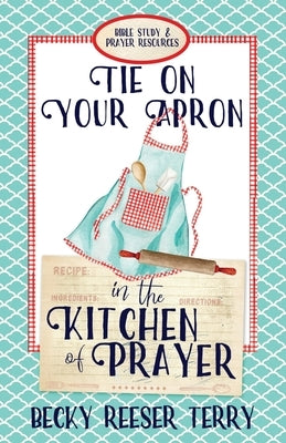 Tie on Your Apron in the Kitchen of Prayer by Terry, Becky Reeser