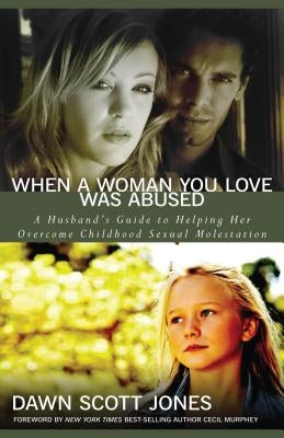 When a Woman You Love Was Abused: A Husband's Guide to Helping Her Overcome Childhood Sexual Molestation by Jones, Dawn Scott