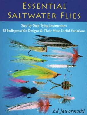 Essential Saltwater Flies: Step-By-Step Tying Instructions; 38 Indispensable Designs & Their Most Useful Variations by Jaworowski, Ed