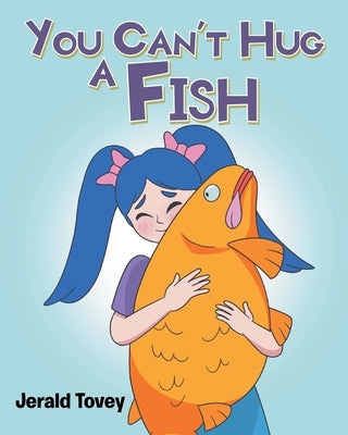 You Can't Hug A Fish by Tovey, Jerald