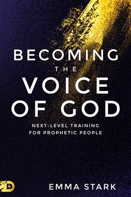 Becoming the Voice of God: Next-Level Training for Prophetic People by Stark, Emma