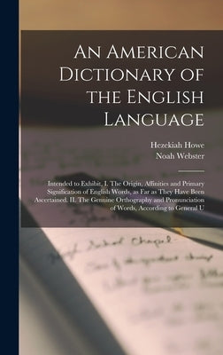 An American Dictionary of the English Language: Intended to Exhibit, I. The Origin, Affinities and Primary Signification of English Words, as far as T by Webster, Noah