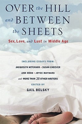 Over the Hill and Between the Sheets: Sex, Love, and Lust in Middle Age by Belsky, Gail