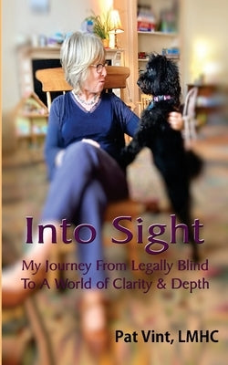 Into Sight My Journey From Legally Blind To A World of Clarity & Depth by Vint, Pat