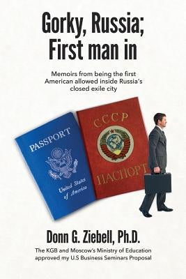 Gorky, Russia; First Man in: Memoirs from Being the First American Allowed Inside Russia's Closed Exile City by Ziebell Ph. D., Donn G.