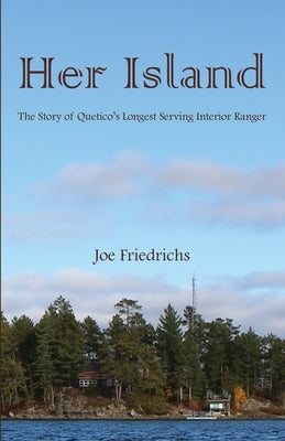 Her Island: The Story of Quetico's Longest Serving Interior Ranger by Friedrichs, Joe