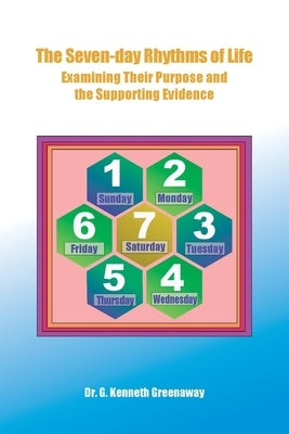 The Seven-day Rhythms of Life: Examining Their Purpose and the Supporting Evidence by Greenaway, G. Kenneth