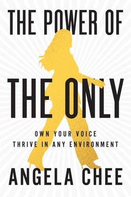 The Power of the Only: Own Your Voice, Thrive in Any Environment by Chee, Angela