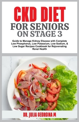 Ckd Diet for Seniors on Stage 3: Guide to Manage Kidney Disease with Complete Low Phosphorus, Low Potassium, Low Sodium, & Low Sugar Recipes Cookbook by Georgina, Julia M.