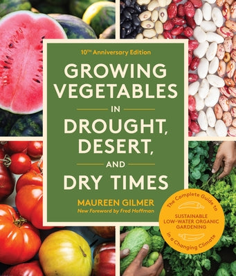 Growing Vegetables in Drought, Desert, and Dry Times, 10th Anniversary Edition: The Complete Guide to Sustainable Low-Water Organic Gardening in a Cha by Gilmer, Maureen