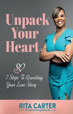 Unpack Your Heart: 7 Steps To Rewriting Your Love Story by Carter, Rita