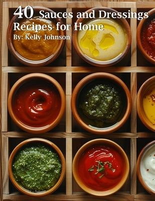 40 Sauces and Dressings Recipes for Home by Johnson, Kelly